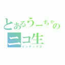 とあるうーちゃんのニコ生（インデックス）