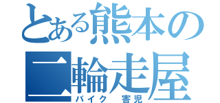 とある熊本の二輪走屋（バイク 害児）