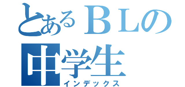 とあるＢＬの中学生（インデックス）