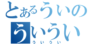 とあるういのういうい（ういうい）