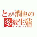 とある潤也の多数生殖（ヤリチン）