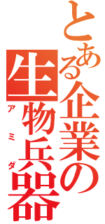 とある企業の生物兵器（アミダ）