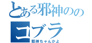 とある邪神ののコブラ（邪神ちゃんかよ）