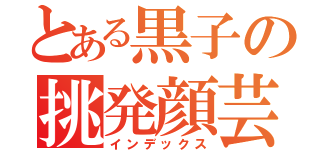 とある黒子の挑発顔芸（インデックス）