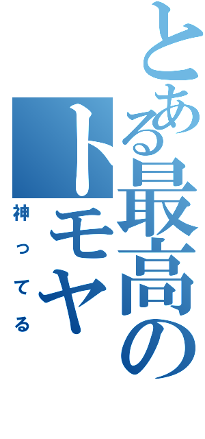 とある最高のトモヤ（神ってる）