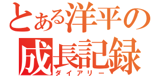 とある洋平の成長記録（ダイアリー）