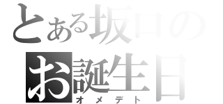 とある坂口のお誕生日（オメデト）