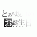 とある坂口のお誕生日（オメデト）