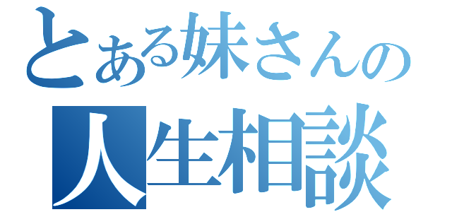 とある妹さんの人生相談（）