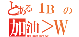 とある１Ｂ の加油＞Ｗ＜（ＲＥＤ ＨＯＵＳＥ ＳＵＲＥ ＷＩＮ！）