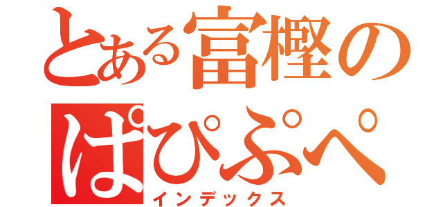 とある富樫のぱぴぷぺぽ（インデックス）