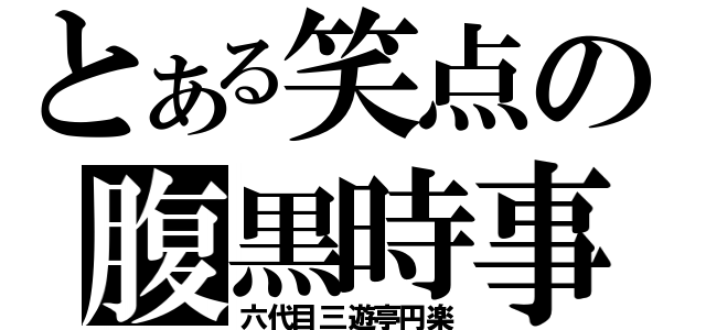 とある笑点の腹黒時事（六代目三遊亭円楽）