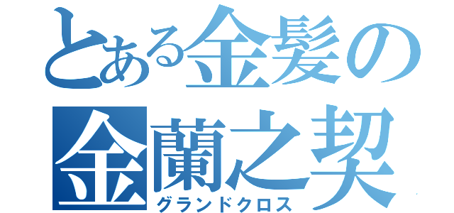 とある金髪の金蘭之契（グランドクロス）