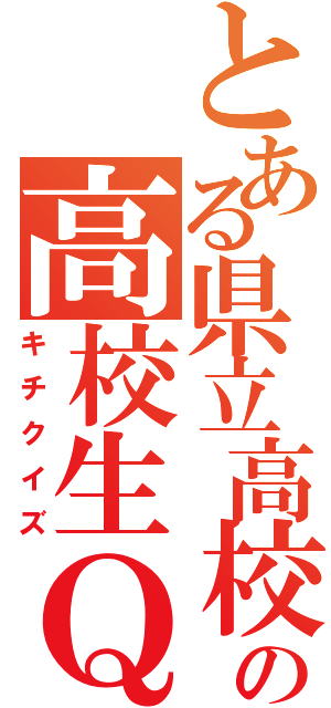 とある県立高校の高校生Ｑ（キチクイズ）