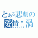 とある悲劇の愛情漩渦（インデックス）