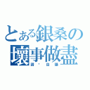 とある銀桑の壞事做盡（請你自爆）