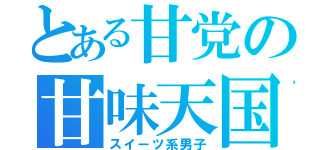 とある甘党の甘味天国（スイーツ系男子）