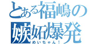 とある福嶋の嫉妬爆発（めいちゃん！）