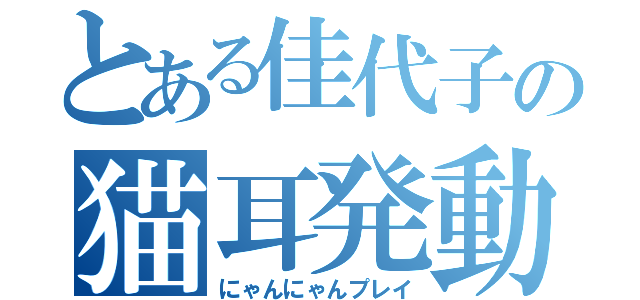 とある佳代子の猫耳発動（にゃんにゃんプレイ）