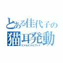 とある佳代子の猫耳発動（にゃんにゃんプレイ）