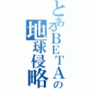 とあるＢＥＴＡの地球侵略（）