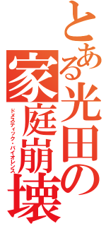 とある光田の家庭崩壊（ドメスティック・バイオレンス）