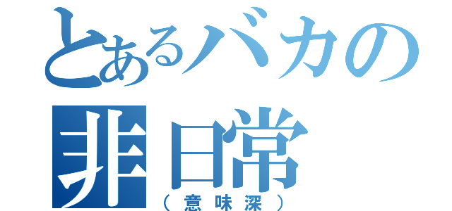 とあるバカの非日常（（意味深））