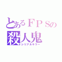 とあるＦＰＳの殺人鬼（シリアルキラー）