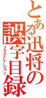 とある迅将の誤字目録（フラストレーション）