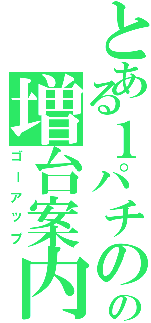 とある１パチのの増台案内（ゴーアップ）