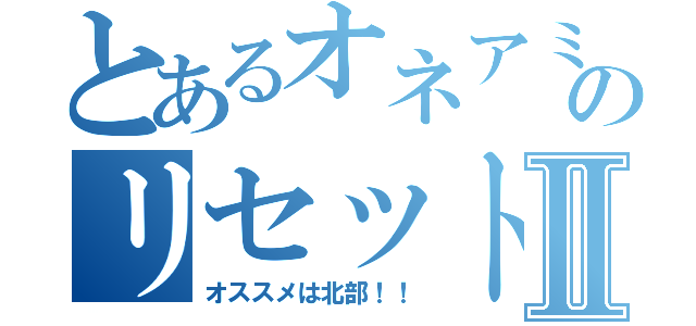 とあるオネアミス王国のリセットの際Ⅱ（オススメは北部！！）