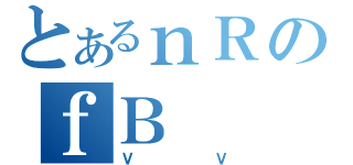 とあるｎＲのｆＢ（ＶＶ）