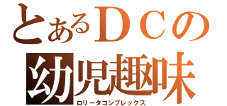 とあるＤＣの幼児趣味（ロリータコンプレックス）