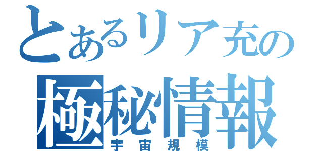 とあるリア充の極秘情報（宇宙規模）