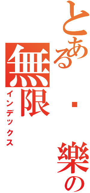 とある 娛 樂の無限（インデックス）