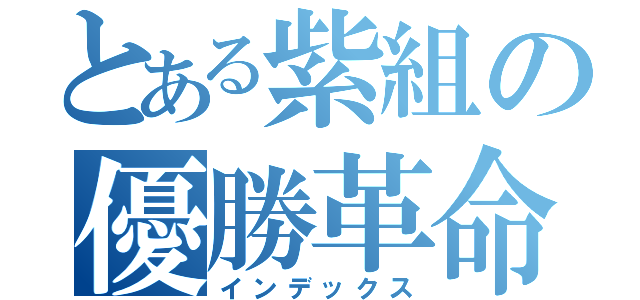 とある紫組の優勝革命（インデックス）