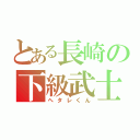 とある長崎の下級武士（ヘタレくん）