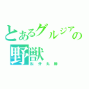 とあるグルジアの野獣（臥牙丸勝）