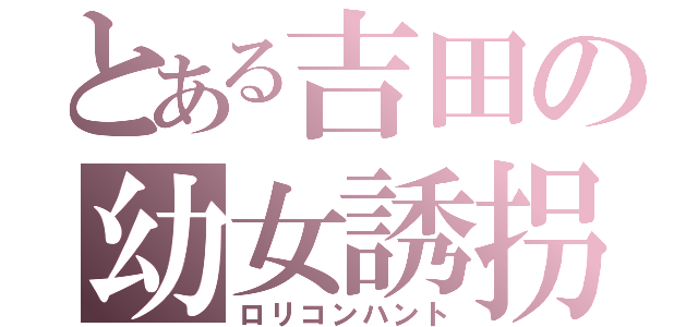 とある吉田の幼女誘拐（ロリコンハント）