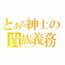 とある紳士の貴族義務（ノブレス・オブリージュ）