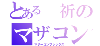 とある 祈のマザコン（マザーコンプレックス）