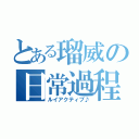 とある瑠威の日常過程（ルイアクティブ♪）