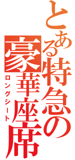 とある特急の豪華座席（ロングシート）