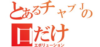 とあるチャブＪｒ．の口だけ（エボリューション）