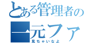 とある管理者の一元ファイル（見ちゃいなよ）