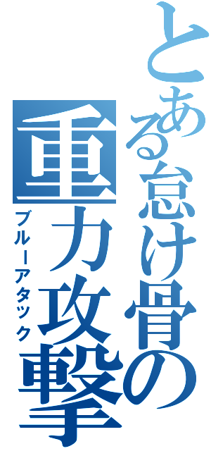 とある怠け骨の重力攻撃（ブルーアタック）