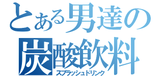 とある男達の炭酸飲料（スプラッシュドリンク）