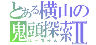 とある横山の鬼頭探索Ⅱ（ほーちみん）