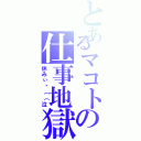 とあるマコトの仕事地獄Ⅱ（休みぃ〜（（泣）