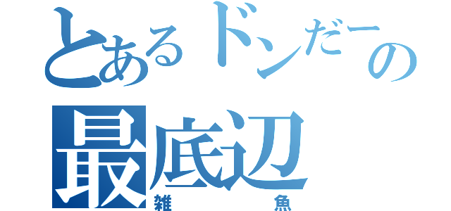 とあるドンだーの最底辺（雑魚）